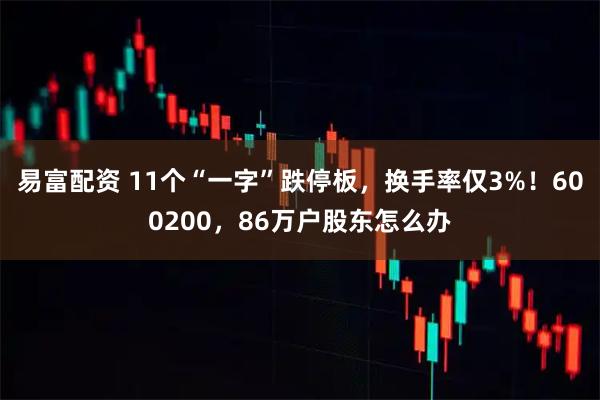 易富配资 11个“一字”跌停板，换手率仅3%！600200，86万户股东怎么办